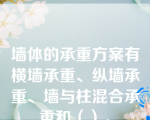 墙体的承重方案有横墙承重、纵墙承重、墙与柱混合承重和（）。