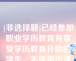 [非选择题]已经参加职业学历教育并享受学历教育补助的学生，不能再申请中期就业技能培训补贴