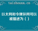 以太网和令牌环网可以被描述为（）