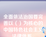 全面依法治国要完善以（）为核心的中国特色社会主义法律体系。