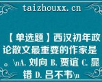 【单选题】西汉初年政论散文最重要的作家是 。\A. 刘向 B. 贾谊 C. 晁错 D. 吕不韦\