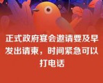 正式政府宴会邀请要及早发出请柬，时间紧急可以打电话