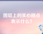 图层上的实心圆点表示什么？