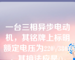 一台三相异步电动机，其铭牌上标明额定电压为220\/380V，其接法应是()。