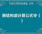 钢结构梁计算公式中（）