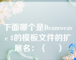 下面哪个是Deamweave 8的模板文件的扩展名：（    ）