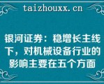 银河证券：稳增长主线下，对机械设备行业的影响主要在五个方面