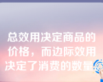 总效用决定商品的价格，而边际效用决定了消费的数量。