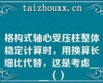 格构式轴心受压柱整体稳定计算时，用换算长细比代替，这是考虑____（）