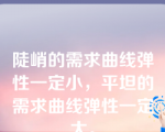 陡峭的需求曲线弹性一定小，平坦的需求曲线弹性一定大。