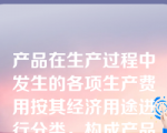 产品在生产过程中发生的各项生产费用按其经济用途进行分类，构成产品生产成本的成本项目，具体包括（  ）。