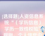 [选择题]人资信息系统“（学历信息）学历一致性校验”规则，个人信息中的文化程度与学历表（子表）关联学习形式为“全日制”的，必须有一条是当前学历