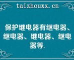 保护继电器有继电器、继电器、继电器、继电器等.