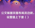 公文版面页面布局页边距，设置值上下是（）