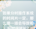 如果分时操作系统的时间片一定，那么哪一项会导致相应时间越长？