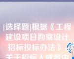 [选择题]根据《工程建设项目勘察设计招标投标办法》，关于招标人或者中标人采用其他未中标人投标文件中技术方案的说法，正确的是（）