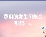 费用的发生可能会引起(  )。