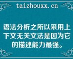 语法分析之所以采用上下文无关文法是因为它的描述能力最强。