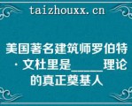 美国著名建筑师罗伯特·文杜里是_____理论的真正奠基人