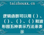 逻辑函数可以用（）、（）、（）、（）和波形图五种表示方法来表示