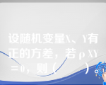 设随机变量X、Y有正的方差，若ρXY＝0，则（　　）。