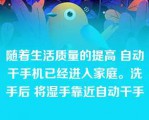 随着生活质量的提高 自动干手机已经进入家庭。洗手后 将湿手靠近自动干手