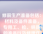 修前生产准备包括：材料及备件准备，专用工、检、研具的准备以及修理作业计划额编制。（）