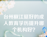 台州椒江挺好的成人教育学历提升哪个机构好？