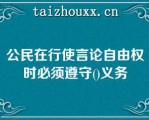 公民在行使言论自由权时必须遵守()义务