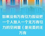 如果没有万有引力假设把一个人放入一个无万有引力的空间里（是完美的无万有