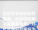 在经济全球化趋势面前，任何国家都不能置身事外。对此正确的对策应为（）。