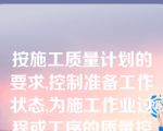 按施工质量计划的要求,控制准备工作状态,为施工作业过程或工序的质量控制打好基础,属于(   )的内容。