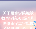 关于丽水学院继续教育学院2020级本科函授生学士学位授予名单进行公示的通知