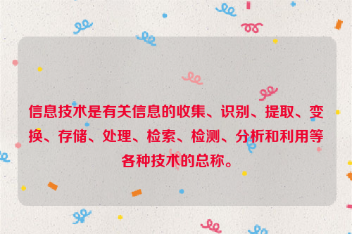 信息技术是有关信息的收集、识别、提取、变换、存储、处理、检索、检测、分析和利用等各种技术的总称。