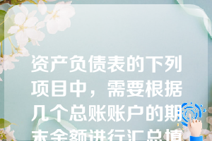 资产负债表的下列项目中，需要根据几个总账账户的期末余额进行汇总填列的是(   )。