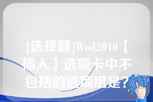 [选择题]Wod2010【插入】选项卡中不包括的选项组是？