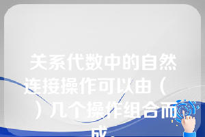 关系代数中的自然连接操作可以由（  ）几个操作组合而成。