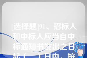 [选择题]91、招标人和中标人应当自中标通知书发出之日起（　）日内，按照招标文件和中标人的投标文件订立书面合同