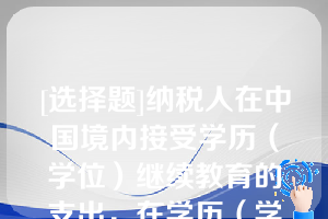 [选择题]纳税人在中国境内接受学历（学位）继续教育的支出，在学历（学位）教育期间按照每月____元定额扣