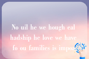 No uil he we hough eal hadship he love we have fo ou families is impoa.