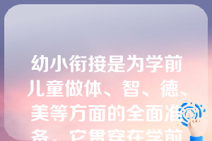 幼小衔接是为学前儿童做体、智、德、美等方面的全面准备，它贯穿在学前教育的（）中。