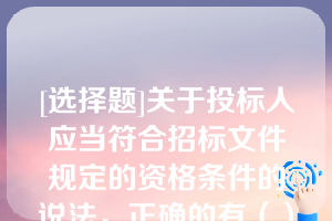 [选择题]关于投标人应当符合招标文件规定的资格条件的说法，正确的有（）