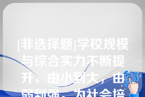 [非选择题]学校规模与综合实力不断提升，由小到大，由弱到强，为社会培养输送了5万余名包括学历和非学历教育在内的实用型人才