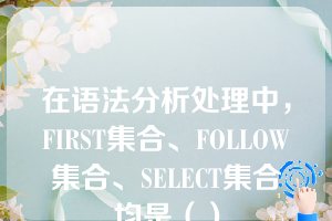 在语法分析处理中，FIRST集合、FOLLOW集合、SELECT集合均是（）