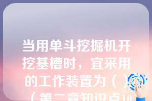 当用单斗挖掘机开挖基槽时，宜采用的工作装置为（）（第二章知识点10土方工程机械化施工）