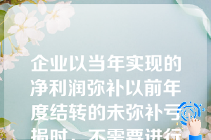 企业以当年实现的净利润弥补以前年度结转的未弥补亏损时，不需要进行专门的账务处理。（  ）