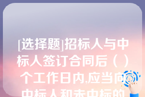 [选择题]招标人与中标人签订合同后（）个工作日内,应当向中标人和未中标的投标人退还投标保证金