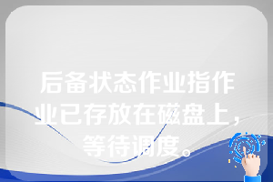 后备状态作业指作业已存放在磁盘上，等待调度。