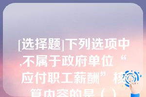 [选择题]下列选项中,不属于政府单位“应付职工薪酬”核算内容的是（）