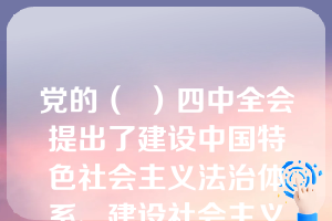 党的（  ）四中全会提出了建设中国特色社会主义法治体系、建设社会主义法治体系、建设社会主义法治国家的总目标。